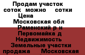 Продам участок 12 соток (можно 24 сотки) › Цена ­ 1 200 000 - Московская обл., Раменский р-н, Первомайка д. Недвижимость » Земельные участки продажа   . Московская обл.